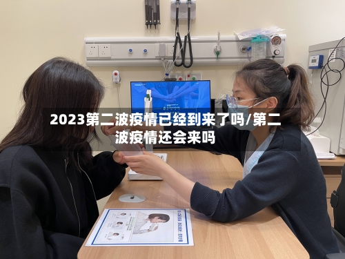 2023第二波疫情已经到来了吗/第二波疫情还会来吗-第2张图片