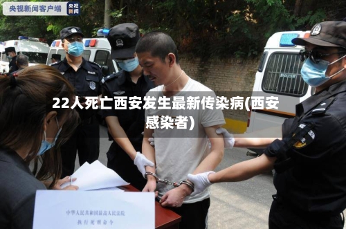 22人死亡西安发生最新传染病(西安感染者)-第2张图片