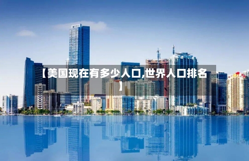 【美国现在有多少人口,世界人口排名】