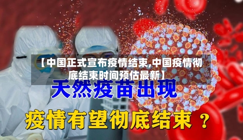 【中国正式宣布疫情结束,中国疫情彻底结束时间预估最新】