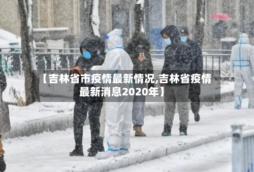 【吉林省市疫情最新情况,吉林省疫情最新消息2020年】
