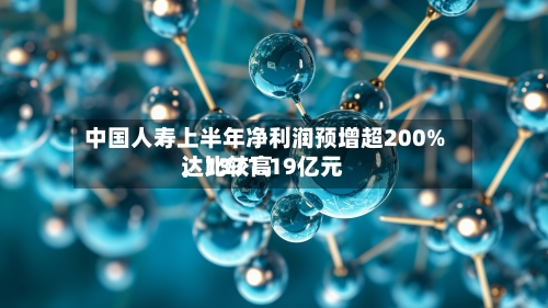 中国人寿上半年净利润预增超200%，比较高达1371.19亿元-第2张图片