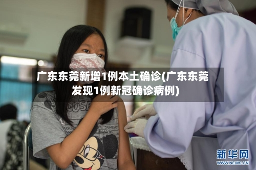 广东东莞新增1例本土确诊(广东东莞发现1例新冠确诊病例)