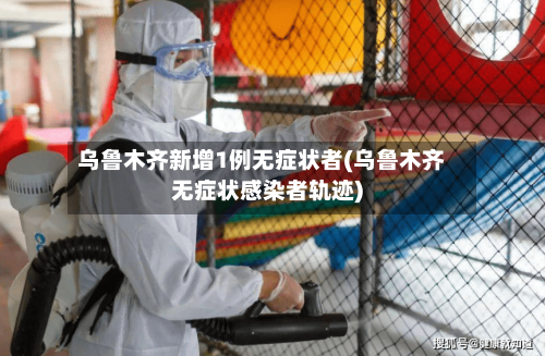 乌鲁木齐新增1例无症状者(乌鲁木齐无症状感染者轨迹)-第2张图片