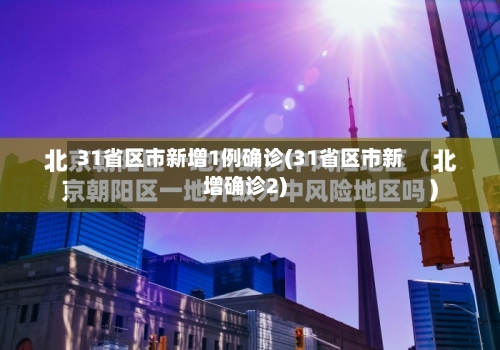 31省区市新增1例确诊(31省区市新增确诊2)-第2张图片
