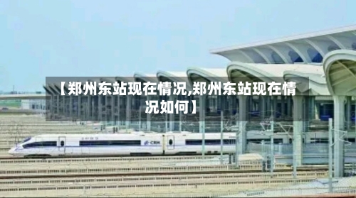 【郑州东站现在情况,郑州东站现在情况如何】-第2张图片