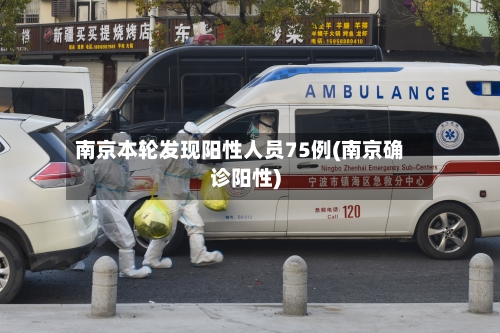 南京本轮发现阳性人员75例(南京确诊阳性)