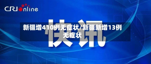 新疆增410例无症状/新疆新增13例无症状-第2张图片