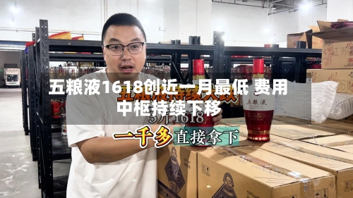 五粮液1618创近一月最低 费用中枢持续下移