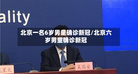 北京一名6岁男童确诊新冠/北京六岁男童确诊新冠
