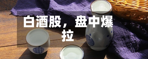 白酒股，盘中爆拉-第2张图片