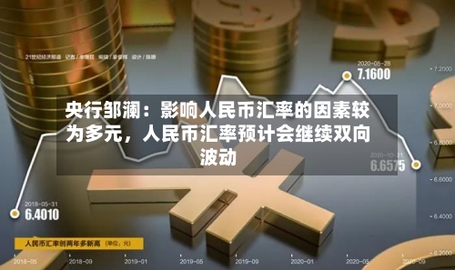 央行邹澜：影响人民币汇率的因素较为多元，人民币汇率预计会继续双向波动-第2张图片