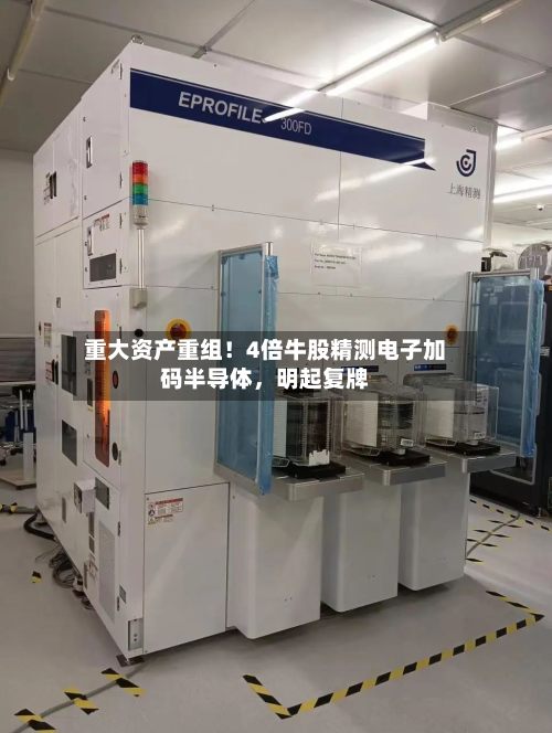 重大资产重组！4倍牛股精测电子加码半导体，明起复牌-第2张图片