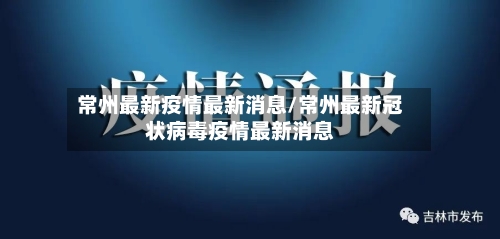 常州最新疫情最新消息/常州最新冠状病毒疫情最新消息