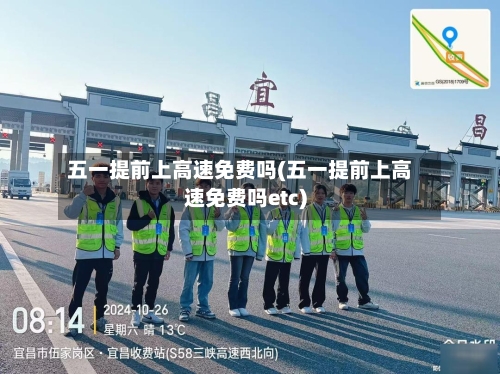 五一提前上高速免费吗(五一提前上高速免费吗etc)