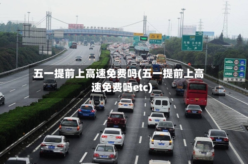 五一提前上高速免费吗(五一提前上高速免费吗etc)-第3张图片