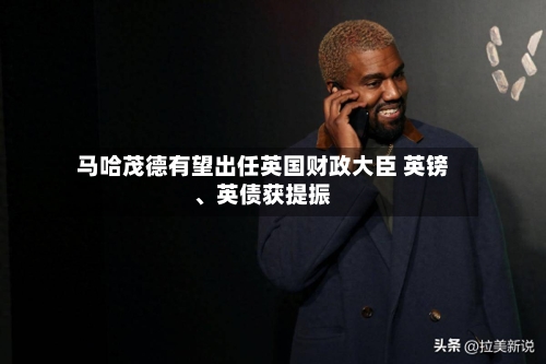 马哈茂德有望出任英国财政大臣 英镑、英债获提振-第3张图片